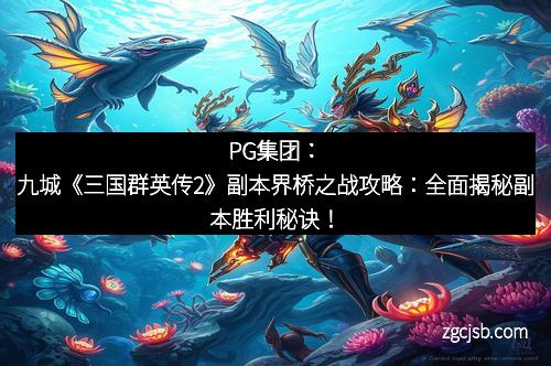 PG集团：九城《三国群英传2》副本界桥之战攻略：全面揭秘副本胜利秘诀！