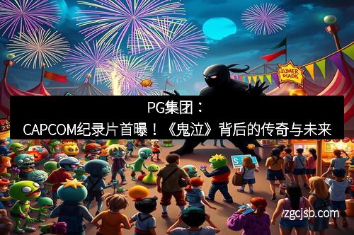 PG集团：CAPCOM纪录片首曝！《鬼泣》背后的传奇与未来