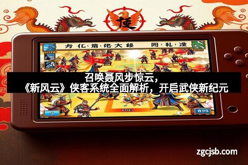 召唤聂风步惊云，《新风云》侠客系统全面解析，开启武侠新纪元