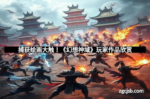 捕获绘画大触！《幻想神域》玩家作品欣赏